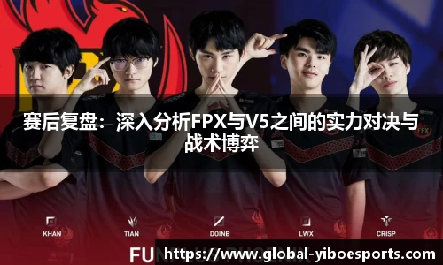 赛后复盘：深入分析FPX与V5之间的实力对决与战术博弈
