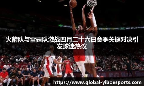 火箭队与雷霆队激战四月二十六日赛季关键对决引发球迷热议