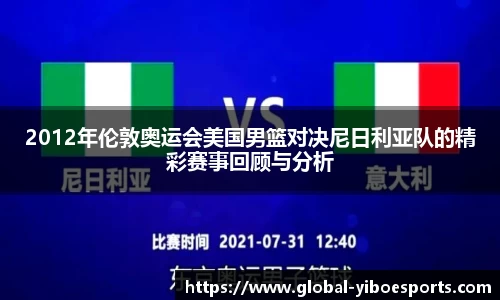 2012年伦敦奥运会美国男篮对决尼日利亚队的精彩赛事回顾与分析
